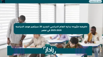 «فرصة مثيرة» بداية العام الدراسي الجديد 20 سبتمبر موعد الدراسة 2025-2026 في مصر